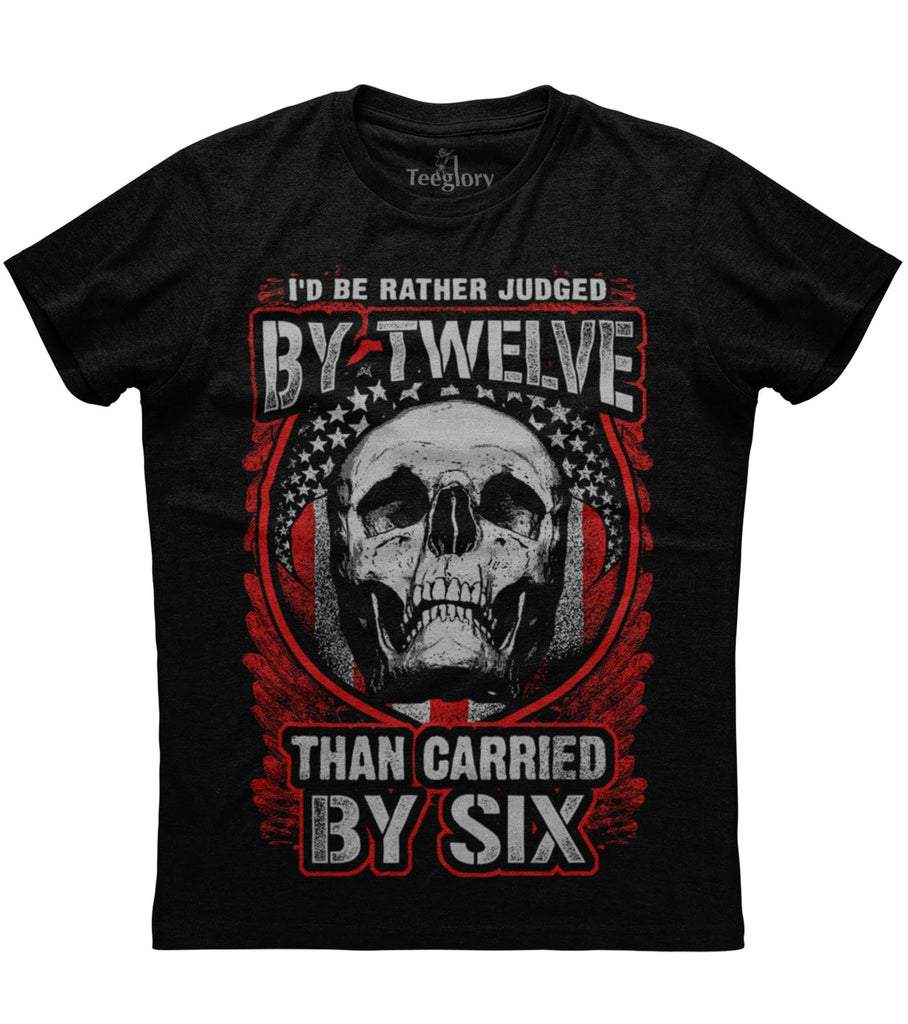 I'd Be Rather Judged By Twelve Than Carried By Six T-shirt